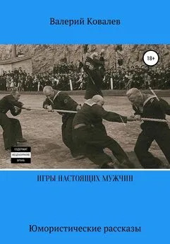 Валерий Ковалев - Игры настоящих мужчин. Юмористические рассказы