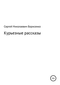 Сергей Борисенко - Курьезные рассказы