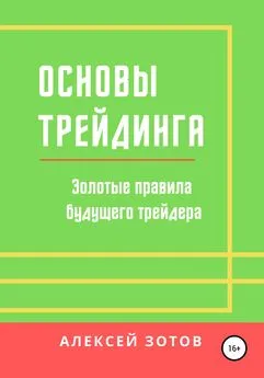 Алексей Зотов - Основы трейдинга. Золотые правила будущего трейдера