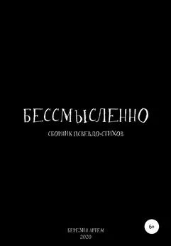 Артем Березин - Сборник псевдо-стихов: «Бессмысленно»