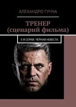 Алехандро Гучча - ТРЕНЕР (сценарий фильма). 3-я серия. Чёрная невеста