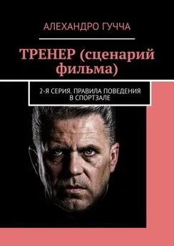 Алехандро Гучча - ТРЕНЕР (сценарий фильма). 2-я серия. Правила поведения в спортзале