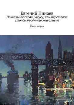 Евгений Пинаев - Похвальное слово Бахусу, или Верстовые столбы бродячего живописца. Книга вторая