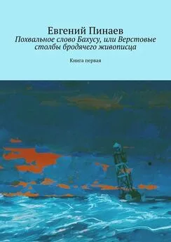 Евгений Пинаев - Похвальное слово Бахусу, или Верстовые столбы бродячего живописца. Книга первая