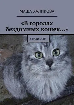 Маша Халикова - «В городах бездомных кошек…». Стихи, 2008