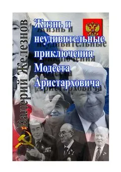 Валерий Железнов - Жизнь и неудивительные приключения Модеста Аристарховича