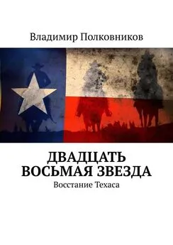 Владимир Полковников - Двадцать восьмая звезда. Восстание Техаса