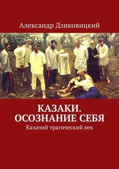 Александр Дзиковицкий - Казаки. Осознание себя. Казачий трагический век