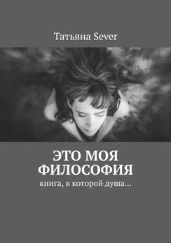 Татьяна Sever - Это моя философия. Книга, в которой душа…