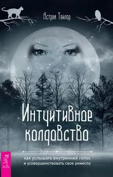 Астрея Тейлор - Интуитивное колдовство: как услышать внутренний голос и усовершенствовать свое ремесло