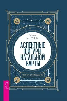 Гленн Митчелл - Аспектные фигуры натальной карты: полное руководство