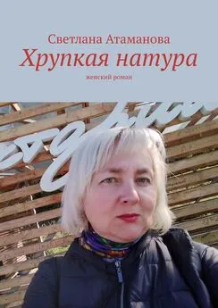 Светлана Атаманова - Хрупкая натура. Женский роман