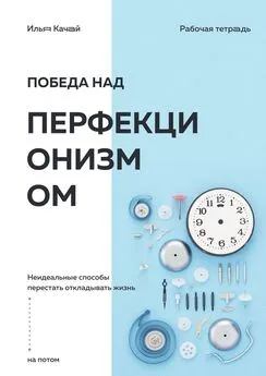 Илья Качай - Победа над перфекционизмом. Неидеальные способы перестать откладывать жизнь на потом