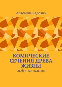 Артемий Ладознь - Комические сечения древа жизни. Любви_как_ведения