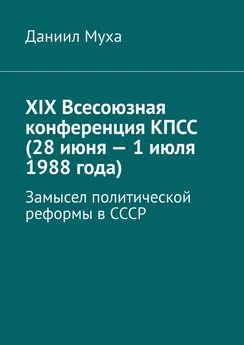 Даниил Муха - XIX Всесоюзная конференция КПСС (28 июня – 1 июля 1988 года). Замысел политической реформы в СССР