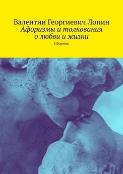 Валентин Лопин - Афоризмы и толкования о любви и жизни. Сборник