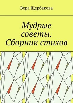 Вера Щербакова - Мудрые советы. Сборник стихов