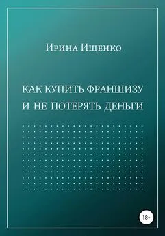 Ирина Ищенко - Как купить франшизу и не потерять деньги