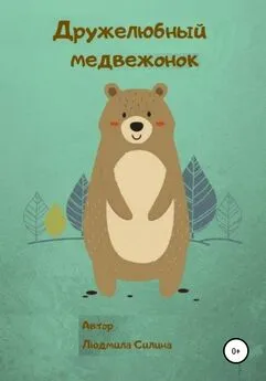 Людмила Силина - Дружелюбный медвежонок