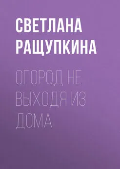 Светлана Ращупкина - Огород не выходя из дома