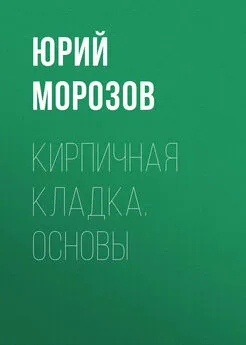 Юрий Морозов - Кирпичная кладка. Основы