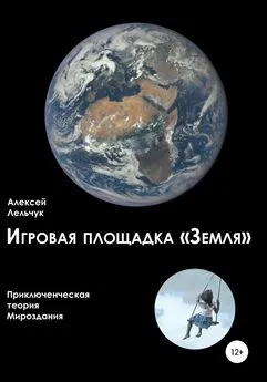 Алексей Лельчук - Игровая площадка «Земля». Приключенческая теория Мироздания