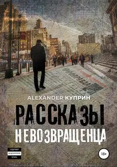 Alexander Куприн - Рассказы невозвращенца