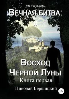 Николай Бершицкий - Вечная Битва: Восход Чёрной Луны. Книга 1