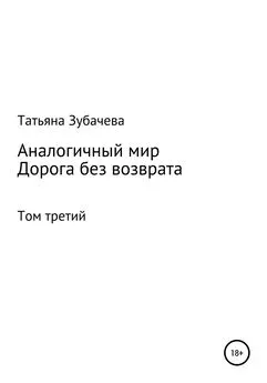 Татьяна Зубачева - Аналогичный мир. Том третий. Дорога без возврата