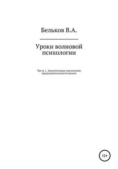 Владимир Бельков - Уроки волновой психологии. Часть 1. Значительное увеличение продолжительности жизни