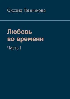 Оксана Темникова - Любовь во времени. Часть I