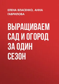 Елена Власенко - Выращиваем сад и огород за один сезон