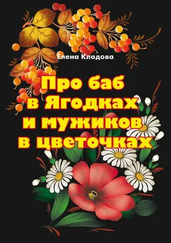 Елена Кладова - Про баб в Ягодках и мужиков в цветочках