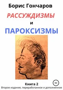 Борис ГОНЧАРОВ - Рассуждизмы и пароксизмы. Книга 2