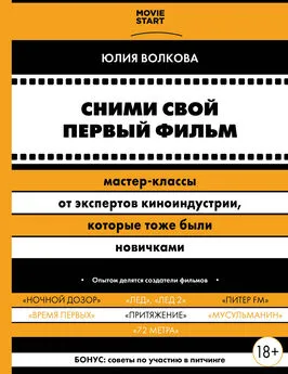 Юлия Волкова - Сними свой первый фильм! Мастер-классы от экспертов киноиндустрии, которые тоже были новичками