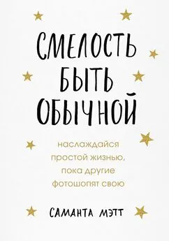 Саманта Мэтт - Смелость быть обычной. Наслаждайся простой жизнью, пока другие фотошопят свою