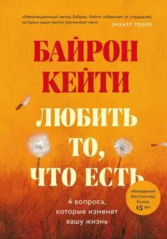 Кейти Байрон - Любить то, что есть. Четыре вопроса, которые изменят вашу жизнь