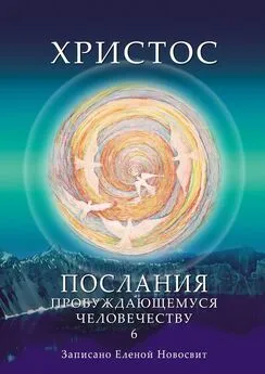 Елена Новосвит - Христос. Послания пробуждающемуся человечеству. Книга 6. Ответы на вопросы