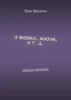 Олег Васанта - О физике, жизни, и т. д. Сборник миниатюр