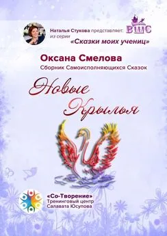 Оксана Смелова - Новые Крылья. Сборник Самоисполняющихся Сказок