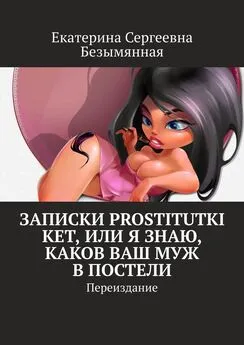 Екатерина Безымянная - Записки Prostitutki Ket, или Я знаю, каков ваш муж в постели. Переиздание