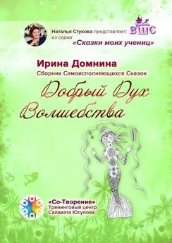 Ирина Домнина - Добрый Дух Волшебства. Сборник Самоисполняющихся Сказок