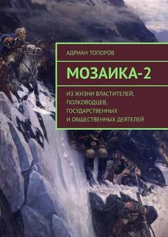 Адриан Топоров - Мозаика-2. Из жизни властителей, полководцев, государственных и общественных деятелей