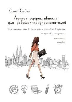 Юлия Сивая - Личная эффективность для девушек-предпринимателей. Как достигать цели в своем деле и кайфовать в процессе