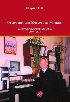 Евгений Ширяев - От деревеньки Мосеево до Москвы. Воспоминания и размышлизмы