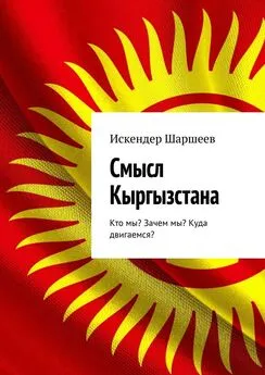 Искендер Шаршеев - Смысл Кыргызстана. Кто мы? Зачем мы? Куда двигаемся?