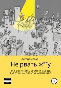 Антон Смелов - Не рвать ж**у: как сохранить время и нервы, работая на плохую компанию