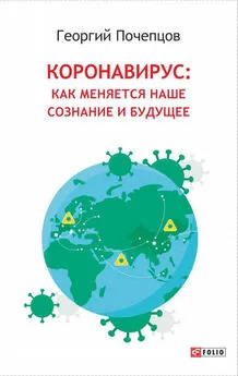 Георгий Почепцов - Коронавирус: как меняются наше сознание и будущее