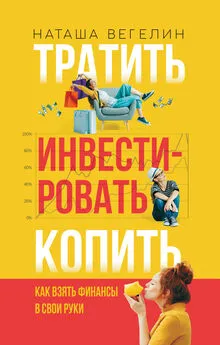 Наташа Вегелин - Тратить. Инвестировать. Копить. Как взять финансы в свои руки