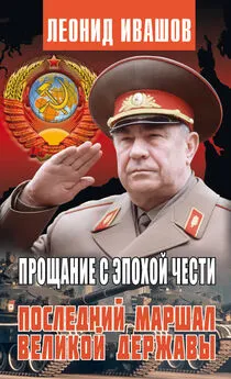 Леонид Ивашов - Прощание с эпохой чести. Последний Маршал Великой державы
